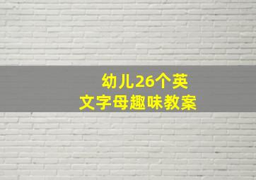 幼儿26个英文字母趣味教案