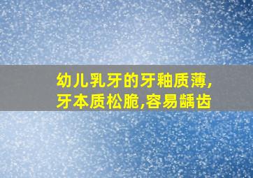 幼儿乳牙的牙釉质薄,牙本质松脆,容易龋齿