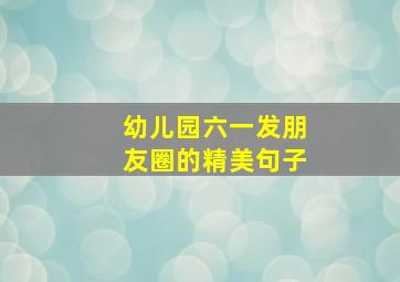 幼儿园六一发朋友圈的精美句子