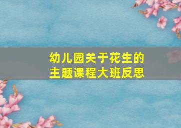 幼儿园关于花生的主题课程大班反思