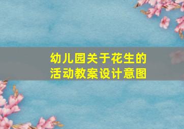 幼儿园关于花生的活动教案设计意图