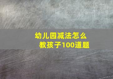 幼儿园减法怎么教孩子100道题