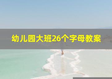 幼儿园大班26个字母教案