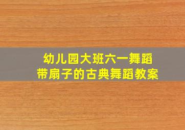 幼儿园大班六一舞蹈带扇子的古典舞蹈教案