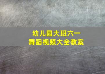 幼儿园大班六一舞蹈视频大全教案