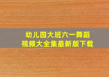 幼儿园大班六一舞蹈视频大全集最新版下载