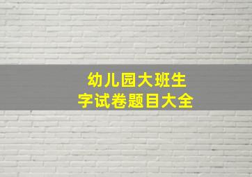 幼儿园大班生字试卷题目大全