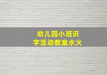 幼儿园小班识字活动教案水火