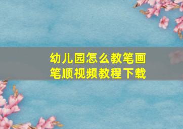 幼儿园怎么教笔画笔顺视频教程下载