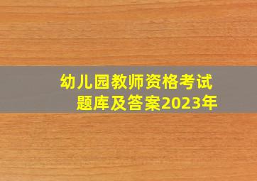 幼儿园教师资格考试题库及答案2023年