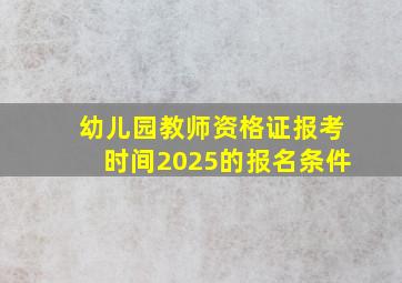 幼儿园教师资格证报考时间2025的报名条件