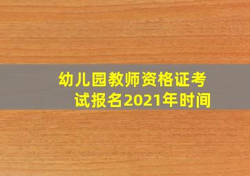 幼儿园教师资格证考试报名2021年时间