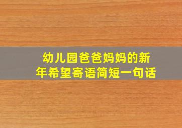 幼儿园爸爸妈妈的新年希望寄语简短一句话