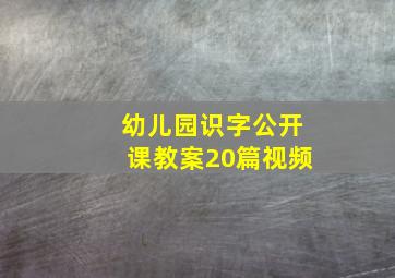 幼儿园识字公开课教案20篇视频