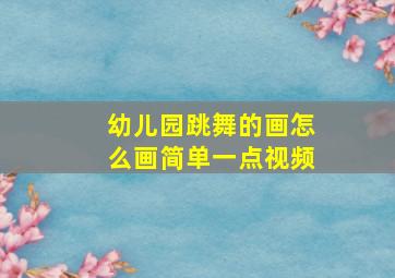 幼儿园跳舞的画怎么画简单一点视频