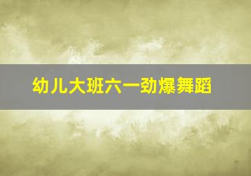 幼儿大班六一劲爆舞蹈