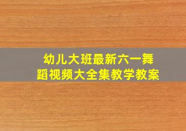 幼儿大班最新六一舞蹈视频大全集教学教案