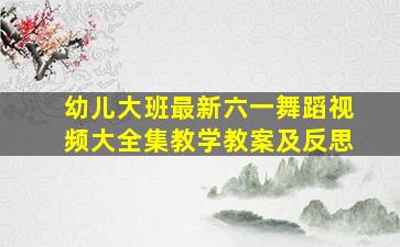 幼儿大班最新六一舞蹈视频大全集教学教案及反思