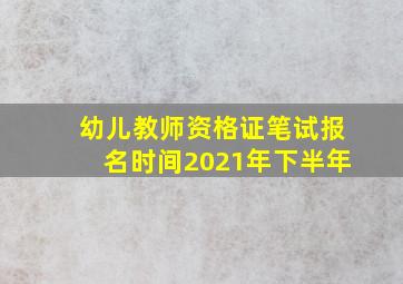 幼儿教师资格证笔试报名时间2021年下半年