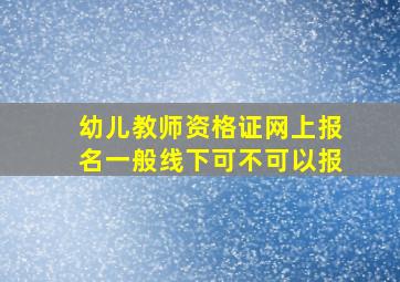 幼儿教师资格证网上报名一般线下可不可以报