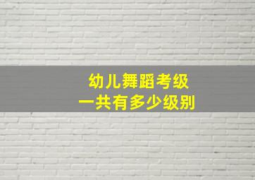 幼儿舞蹈考级一共有多少级别