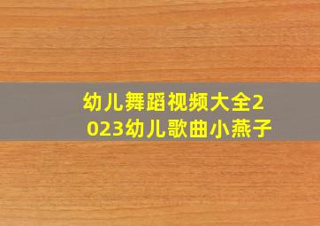 幼儿舞蹈视频大全2023幼儿歌曲小燕子