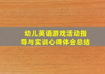 幼儿英语游戏活动指导与实训心得体会总结