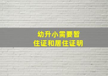 幼升小需要暂住证和居住证明