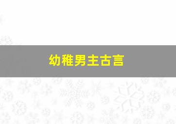 幼稚男主古言