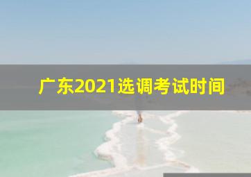 广东2021选调考试时间