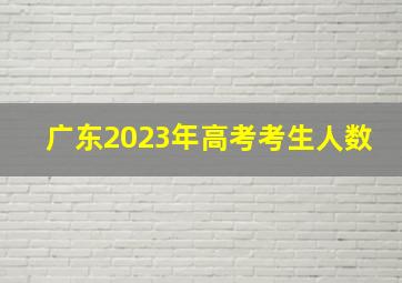 广东2023年高考考生人数