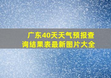 广东40天天气预报查询结果表最新图片大全