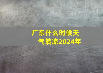 广东什么时候天气转凉2024年