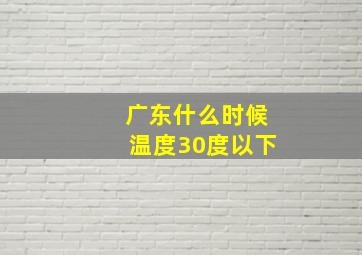 广东什么时候温度30度以下