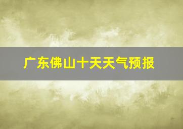 广东佛山十天天气预报