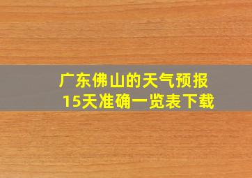 广东佛山的天气预报15天准确一览表下载