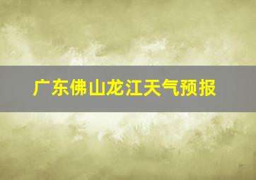 广东佛山龙江天气预报