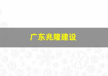 广东兆隆建设