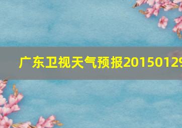 广东卫视天气预报20150129