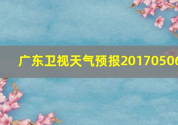 广东卫视天气预报20170506