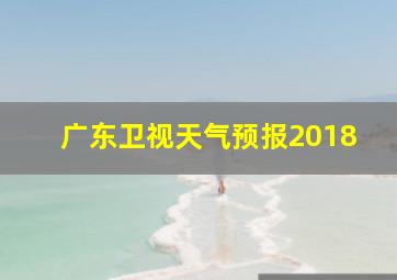 广东卫视天气预报2018