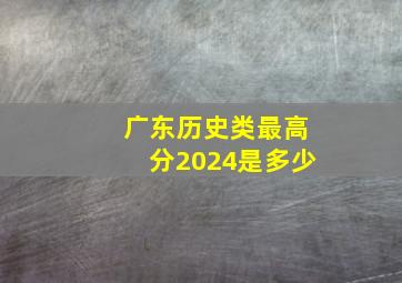 广东历史类最高分2024是多少