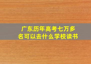 广东历年高考七万多名可以去什么学校读书