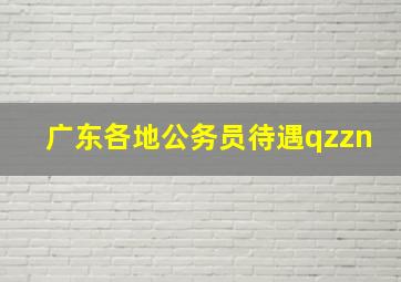 广东各地公务员待遇qzzn