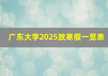 广东大学2025放寒假一览表