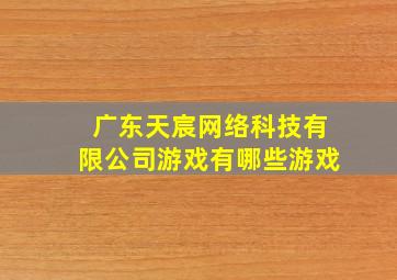 广东天宸网络科技有限公司游戏有哪些游戏