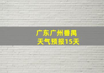 广东广州番禺天气预报15天