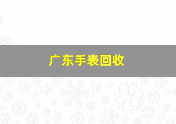 广东手表回收