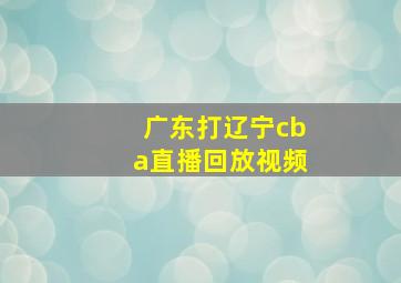 广东打辽宁cba直播回放视频