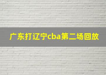 广东打辽宁cba第二场回放